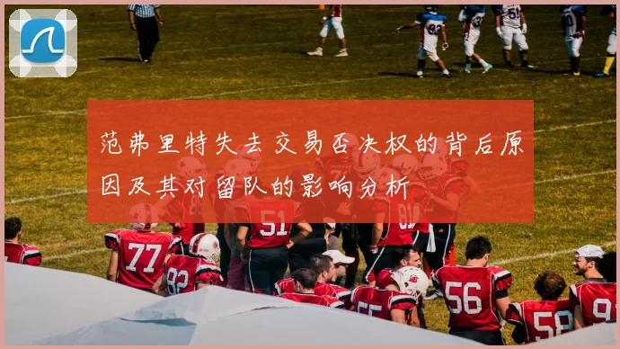 范弗里特失去交易否决权的背后原因及其对留队的影响分析