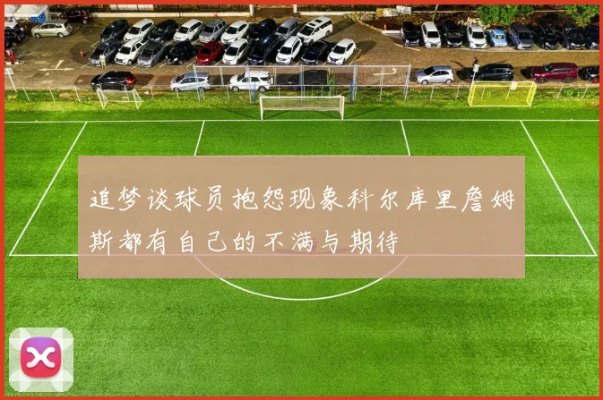 追梦谈球员抱怨现象科尔库里詹姆斯都有自己的不满与期待
