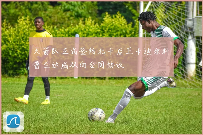 火箭队正式签约北卡后卫卡迪尔科普兰达成双向合同协议