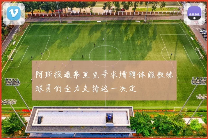阿斯报道弗里克寻求增聘体能教练球员们全力支持这一决定