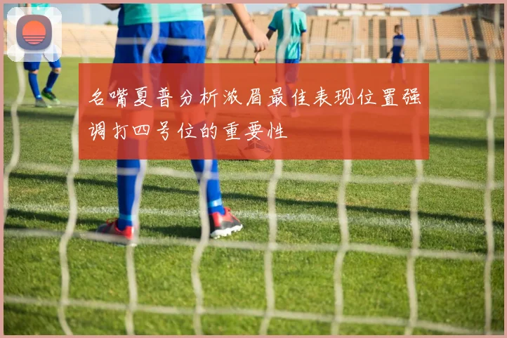 名嘴夏普分析浓眉最佳表现位置强调打四号位的重要性