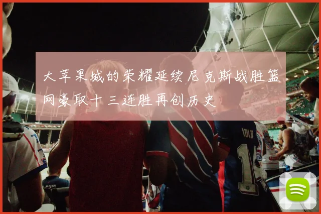 大苹果城的荣耀延续尼克斯战胜篮网豪取十三连胜再创历史